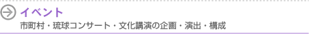 イベント 市町村・琉球コンサート・文化講演の企画・演出・構成